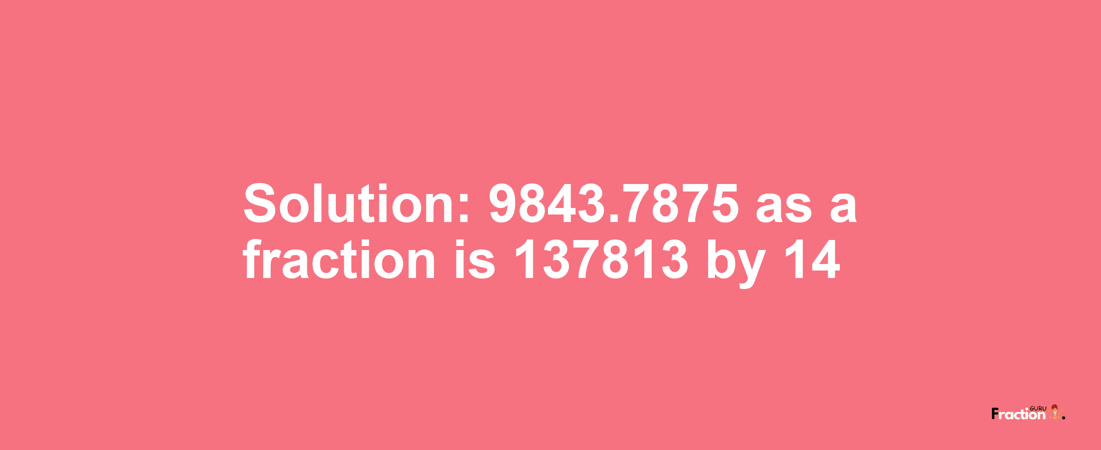 Solution:9843.7875 as a fraction is 137813/14